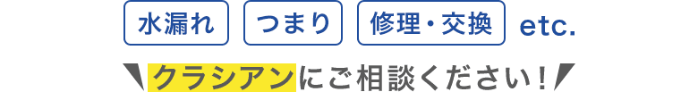 水漏れ つまり 修理・交換 etc. クラシアンにご相談ください！