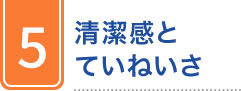 5 清潔感とていねいさ