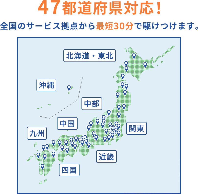 47都道府県対応！全国のサービス拠点から最短30分で駆けつけます。