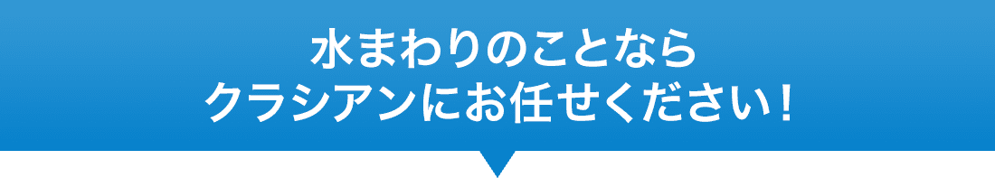 水まわりのことならクラシアンにお任せください！