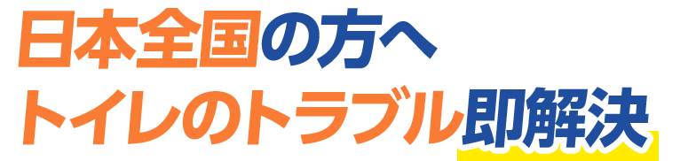 日本全国の方へ トイレのトラブル即解決！