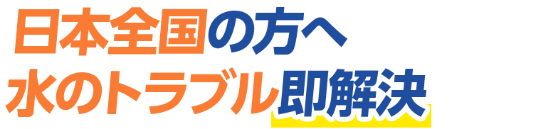 日本全国の方へ 水のトラブル即解決！