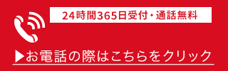 24時間365日受付・通話無料 お電話の際はこちらをクリック