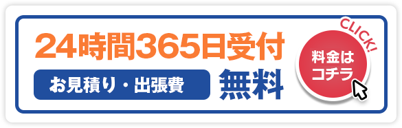 24時間365日受付 お見積り・出張費無料 料金はこちら