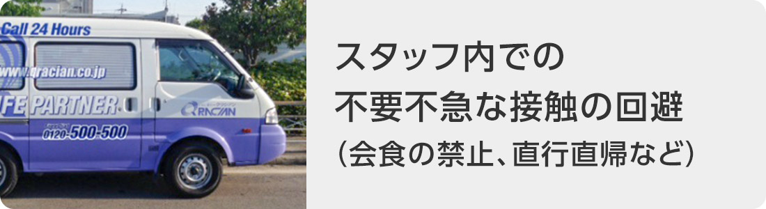 スタッフ内での不要不急な接触の回避（会食の禁止、直行直帰など）